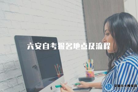 六安自考報名地點及流程(介紹六安自考的報名地點和報名流程) 六安自考報名地點及流程(介紹六安自考的報名地點和報名流程)