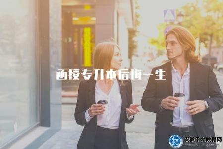函授專升本后悔一生（選擇函授專升本后是否會后悔）