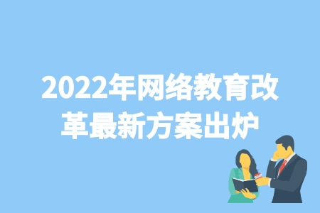 2022年網絡教育改革最新方案出爐 或將取消遠程教育 2022年網絡教育改革最新方案出爐 或將取消遠程教育