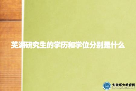蕪湖研究生的學歷和學位分別是什么(蕪湖研究生學歷與學位) 蕪湖研究生的學歷和學位分別是什么(蕪湖研究生學歷與學位)