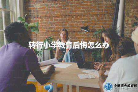轉行小學教育后悔怎么辦（開啟新的職業道路）