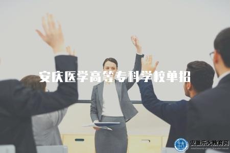 安慶醫學高等專科學校單招（醫學高等專科學校單招信息）