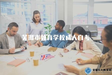 蕪湖市教育學校成人自考(蕪湖市教育學校成人自考的報名和學習指南) 蕪湖市教育學校成人自考(蕪湖市教育學校成人自考的報名和學習指南)