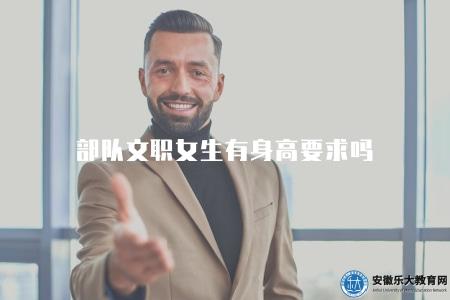 部隊文職女生有身高要求嗎（解答部隊文職女生身高問題）
