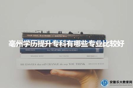 亳州市2023年學歷提升專科有哪些專業比較好（三個學歷提升專科專業介紹）