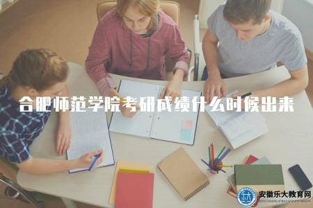 合肥師范學院考研成績什么時候出來（考試結束后的一個月左右公布）