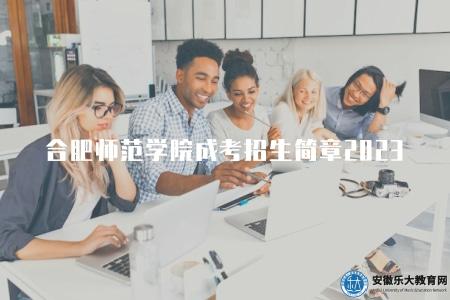 合肥師范學院成人高考招生簡章2023年(招生簡章共七點) 合肥師范學院成人高考招生簡章2023年(招生簡章共七點)