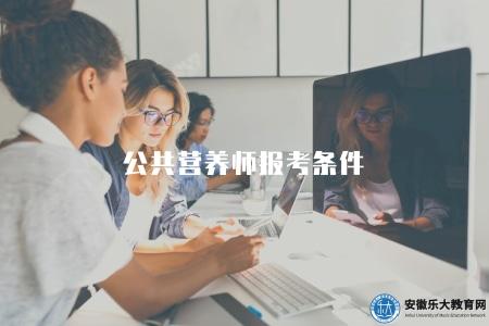 公共營養師報考條件(了解公共營養師報考條件要求) 公共營養師報考條件(了解公共營養師報考條件要求)