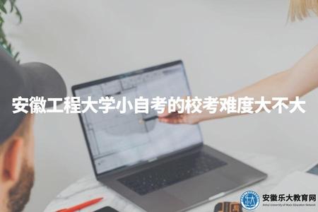 安徽工程大學小自考的校考難度大不大(小自考考試地點安排) 安徽工程大學小自考的校考難度大不大(小自考考試地點安排)