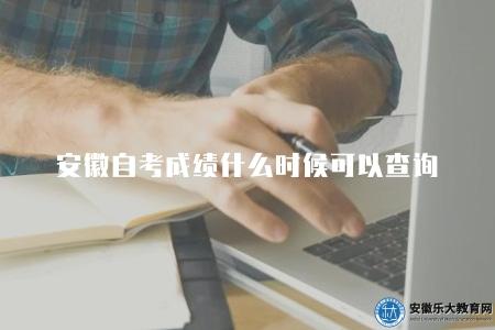 安徽自考成績什么時候可以查詢（考后一個月左右）