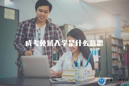 成考免試入學是什么意思（退役軍人專升本免試入學）