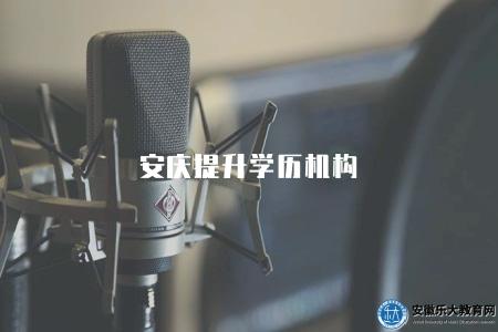 安慶提升學歷機構（推薦三個靠譜的機構）