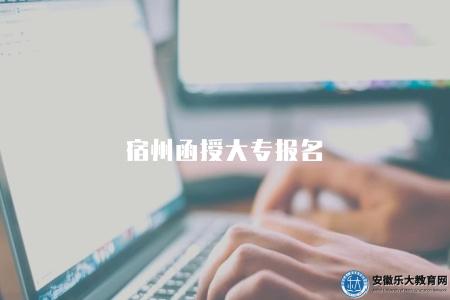 宿州函授大專報名(2023宿州函授大專報名時間、流程等) 宿州函授大專報名(2023宿州函授大專報名時間、流程等)