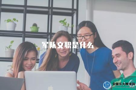軍隊文職是什么(軍隊文職崗位解析) 軍隊文職是什么(軍隊文職崗位解析)