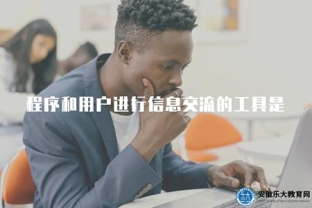程序和用戶進行信息交流的工具是（程序和用戶信息交流工具介紹）