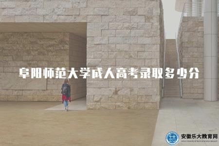阜陽師范大學成人高考錄取多少分（錄取分數根據招生計劃和報名人數而不同）