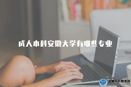 成人本科安徽大學有哪些專業（安徽大學成人本科有八類專業）