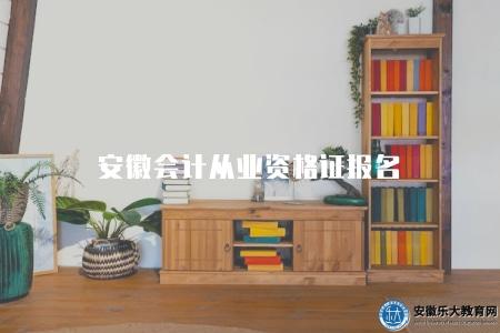 安徽會計從業資格證報名(報名條件及報名時間) 安徽會計從業資格證報名(報名條件及報名時間)
