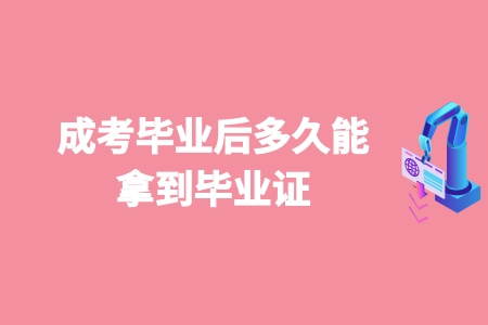 成考畢業后多久能拿到畢業證 成考畢業后多久能拿到畢業證