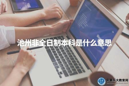池州非全日制本科是什么意思（池州非全日制本科解釋）