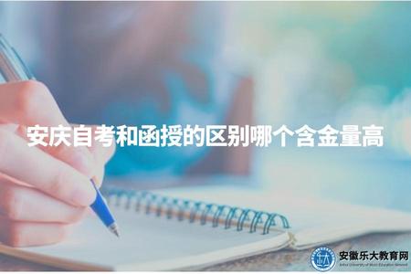 安慶自考和函授的區別哪個含金量高（安慶成人高考自考和函授比較分析）