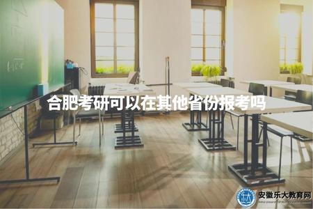 合肥考研可以在其他省份報考嗎（考研跨省報名規定）