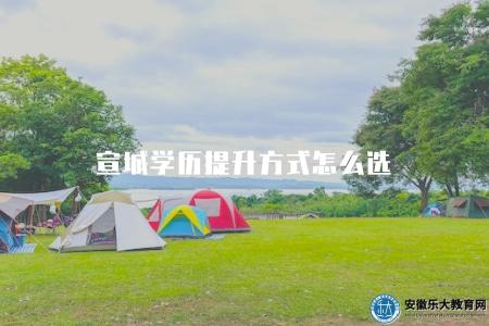 宣城學歷提升方式怎么選（在宣城地區提升學歷，可以選擇哪種方式呢）