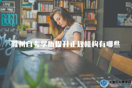 滁州自考學歷提升正規機構有哪些（有六個）