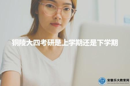 銅陵大四考研是上學期還是下學期（根據個人情況和報考學校的要求有所差異）