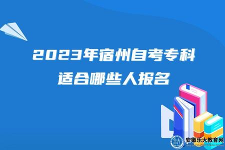 2023年宿州自考專科適合哪些人報名(考試科目) 2023年宿州自考專科適合哪些人報名(考試科目)