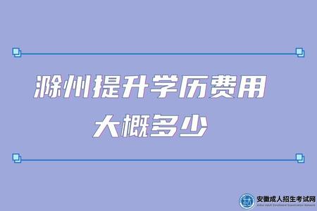滁州提升學歷費用大概多少（1000元-8000元不等）