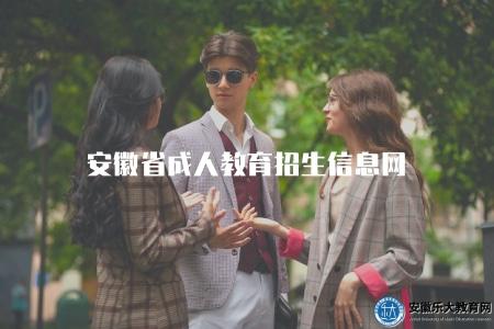 安徽省成人教育招生信息網(訪問安徽省成人教育招生官方網站) 安徽省成人教育招生信息網(訪問安徽省成人教育招生官方網站)