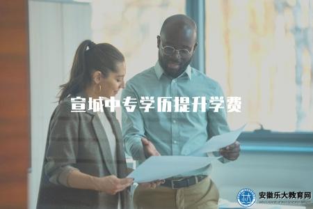 宣城中專學歷提升學費（了解宣城中專學歷提升學費標準）