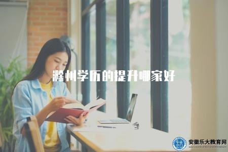 滁州學歷的提升哪家好(了解滁州學歷提升機構推薦) 滁州學歷的提升哪家好(了解滁州學歷提升機構推薦)