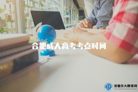 合肥成人高考考點時間（了解合肥成人高考考點及考試時間安排）