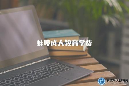 蚌埠成人教育學費(了解蚌埠成人教育的學費情況) 蚌埠成人教育學費(了解蚌埠成人教育的學費情況)