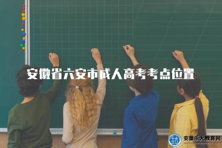 安徽省六安市成人高考考點位置(六安市成人高考考點查詢方法) 安徽省六安市成人高考考點位置(六安市成人高考考點查詢方法)