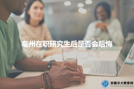 亳州在職研究生后是否會后悔（考慮是否具備在職學習的能力和條件）