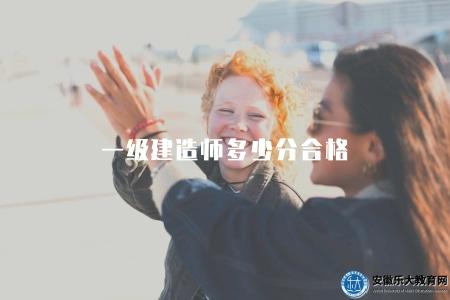 一級建造師多少分合格（一級建造師考試合格標準及及格分數要求）
