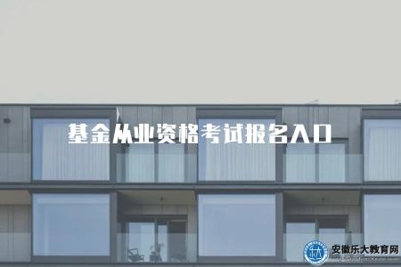 基金從業資格考試報名入口（2023基金從業人員資格考試報名渠道）