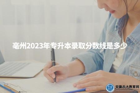 亳州2023年專升本錄取分數線是多少（考生了解錄取標準以便制定備考計劃）