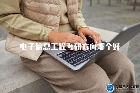 電子信息工程考研方向哪個好（電子信息工程專業考研方向選擇建議）.jpg