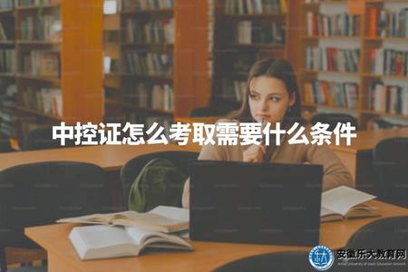 中控證怎么考取需要什么條件（中控證考取流程及相關條件介紹）