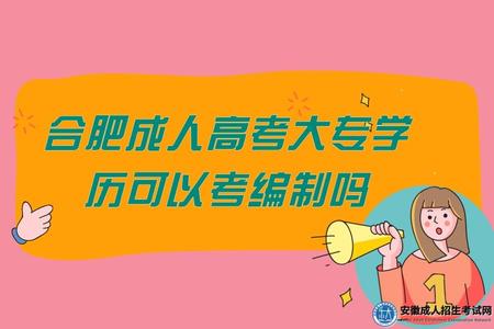 合肥成人高考大專學歷可以考編制嗎（報考編制的條件）