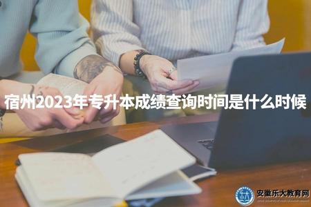 宿州2023年專升本成績查詢時間是什么時候（讓考生可以及時獲知自己的考試成績）