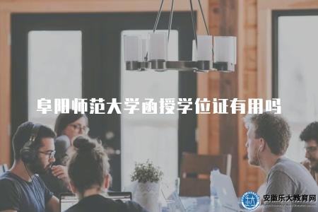 阜陽師范大學函授學位證有用嗎（有）