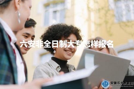 六安非全日制大專怎樣報名（流程、條件、注意事項）