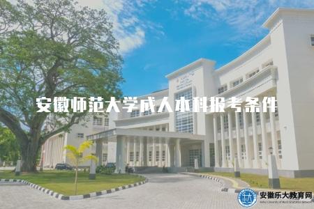 安徽師范大學成人本科報考條件是什么樣的（6個報考條件）