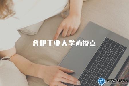 合肥工業大學函授點（合工大函授站三方面介紹）