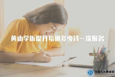 黃山學歷提升培訓多少錢一次報名（了解黃山地區學歷提升培訓的費用情況）